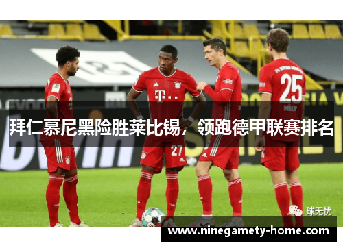 拜仁慕尼黑险胜莱比锡，领跑德甲联赛排名