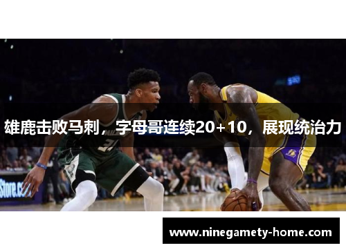 雄鹿击败马刺，字母哥连续20+10，展现统治力