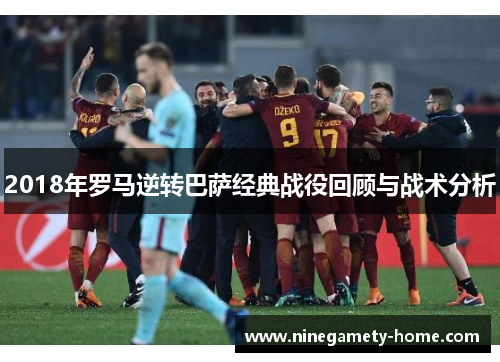 2018年罗马逆转巴萨经典战役回顾与战术分析