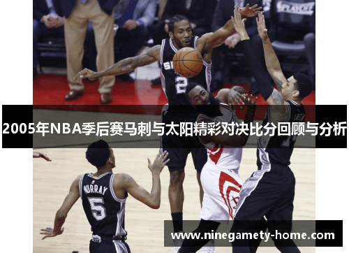 2005年NBA季后赛马刺与太阳精彩对决比分回顾与分析