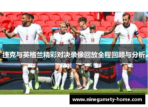 捷克与英格兰精彩对决录像回放全程回顾与分析