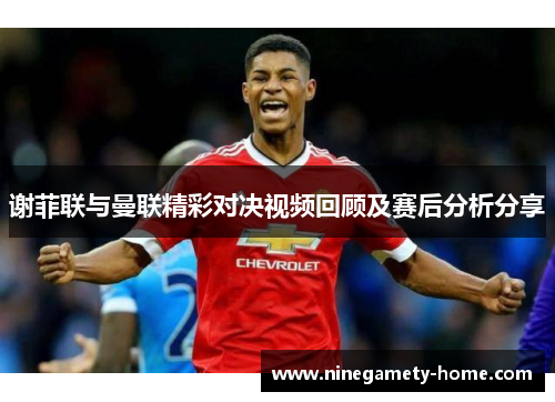 谢菲联与曼联精彩对决视频回顾及赛后分析分享